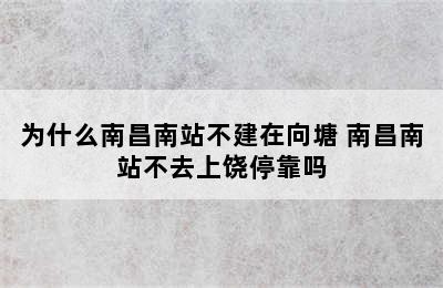 为什么南昌南站不建在向塘 南昌南站不去上饶停靠吗